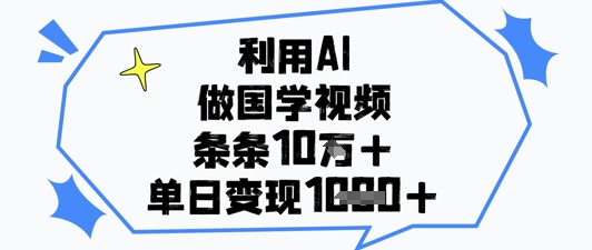 利用AI做国学视频，条条点赞10w+，单日变现1k+-千帆网赚
