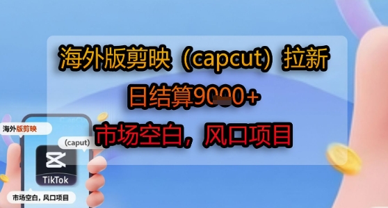 海外版剪映(capcut)拉新，日结算1k+，市场空白，风口项目-千帆网赚