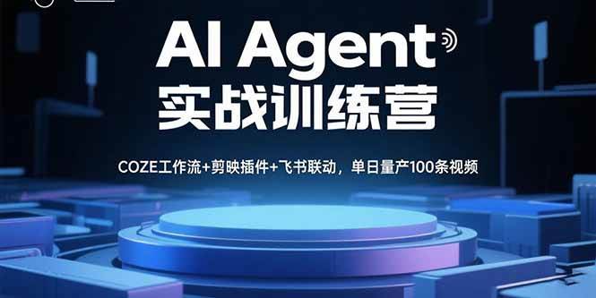 （15923期）AI Agent实战训练营，COZE工作流+剪映插件+飞书联动，单日量产100条视频-千帆网赚