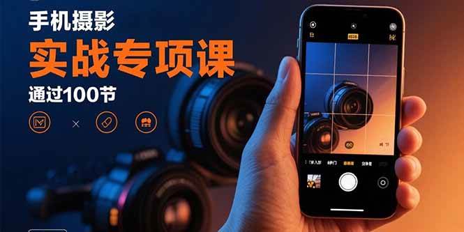 （15867期）手机摄影实战专项课：通过100节实操课程实现从入门到精通的技能进阶-千帆网赚