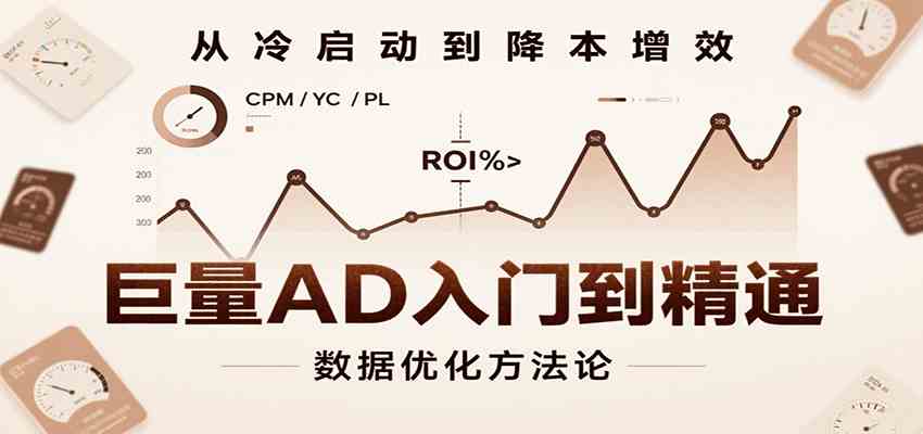 巨量AD入门到精通，含工具、设置、定向、优化等广告投放全流程-千帆网赚