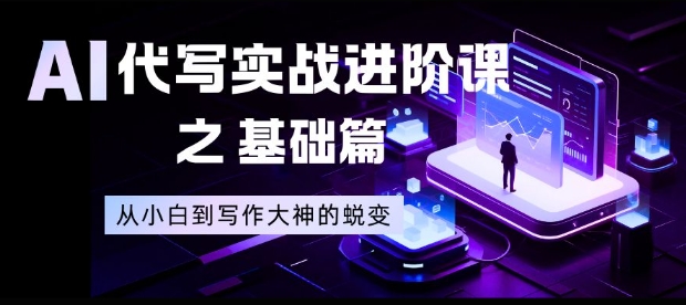 AI代写实战进阶课之基础篇，从小白到写作大神的蜕变【揭秘】-千帆网赚