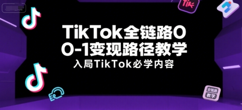 TikTok全链路0-1变现路径教学，入局TikTok必学内容-千帆网赚