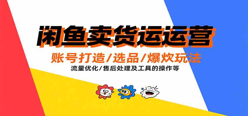 闲鱼卖货运营，账号打造/选品/爆款玩法/流量优化/售后处理及工具实操等-千帆网赚