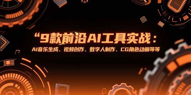 （15431期）9款前沿AI工具实战课：AI音乐生成、视频创作、数字人制作、CG角色动画等等-千帆网赚