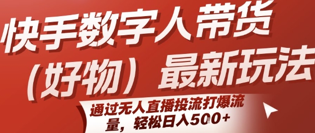 快手数字人带货(好物)最新玩法，通过无人直播投流打爆流量，轻松日入5张-千帆网赚