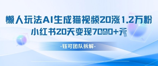 懒人玩法AI生成猫咪图片视频，20涨1.2W万粉，小红书商单20天变现7k-千帆网赚