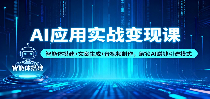 AI应用实战变现课：智能体搭建+文案生成+音视频制作，解锁AI赚钱引流模式-千帆网赚