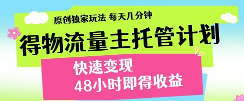 得物流量主托管计划，原创独家玩法，每天几分钟，快速变现，48小时即得收益【揭秘】-千帆网赚