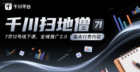 千川扫地僧7月12号线下课，千川投放，全域推广2.0版本付费内容-千帆网赚