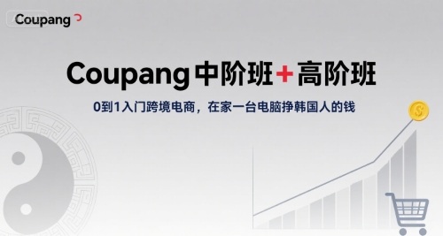 Coupang中阶班+高阶班，0到1入门跨境电商，在家一台电脑挣韩国人的钱-千帆网赚