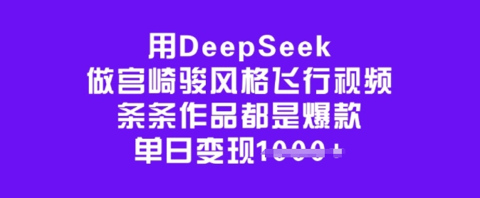 用DeepSeek做宫崎骏风格飞行视频，条条作品都是爆款，单日变现多张-千帆网赚