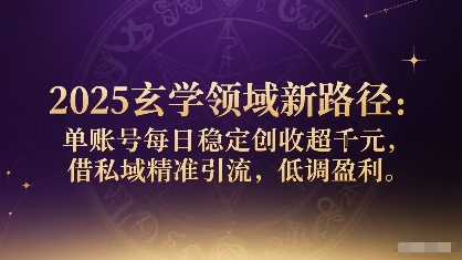 2025玄学领域新路径：单账号每日稳定创收1k+，借私域精准引流，低调盈利-千帆网赚