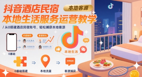 抖音酒店民宿本地生活服务运营教学，从0搭建酒店民宿账号，轻松捕获本地客源-千帆网赚