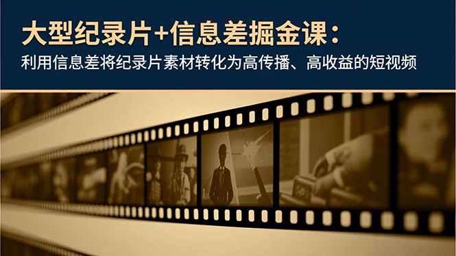 （16741期）大型纪录片+信息差掘金课：利用信息差将纪录片素材转化为高传播、高收益的短视频-千帆网赚