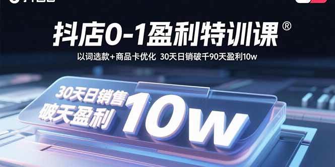 （15956期）抖店0-1盈利特训课：以词选款+商品卡优化 30天日销破千90天盈利10w-千帆网赚