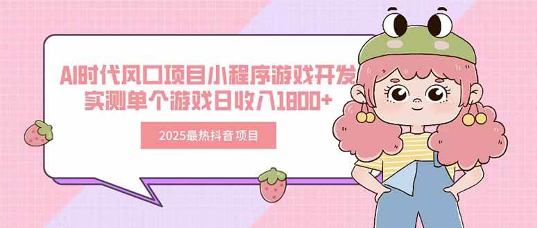 （15442期）2025最热抖音项目 Ai时代风口项目小程序游戏开发 实测单个游戏日收入1800+-千帆网赚