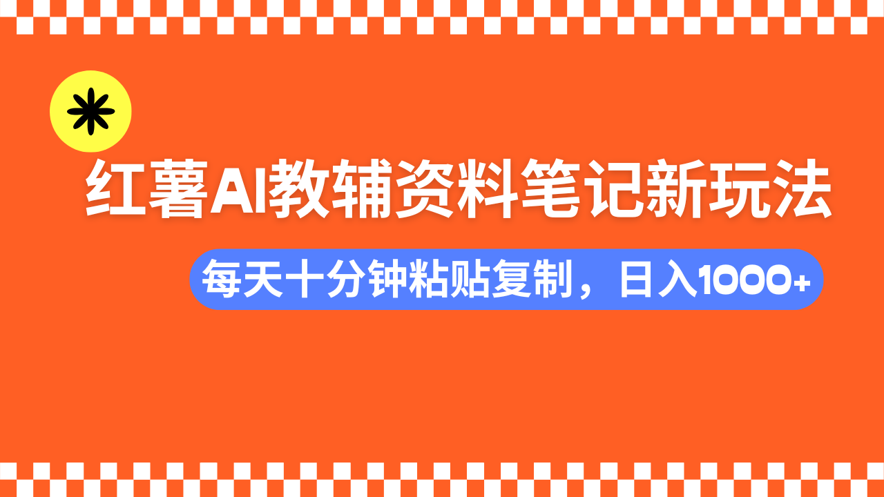 （14350期）小红书AI教辅资料笔记新玩法，0门槛，可批量可复制，一天十分钟发笔记…-千帆网赚