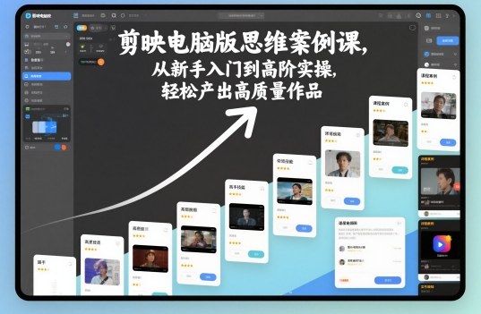 剪映电脑版思维案例课，从新手入门到高阶实操，轻松产出高质量作品-千帆网赚