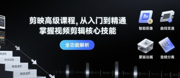 剪映高级课程，从入门到精通，掌握视频剪辑核心技能-千帆网赚