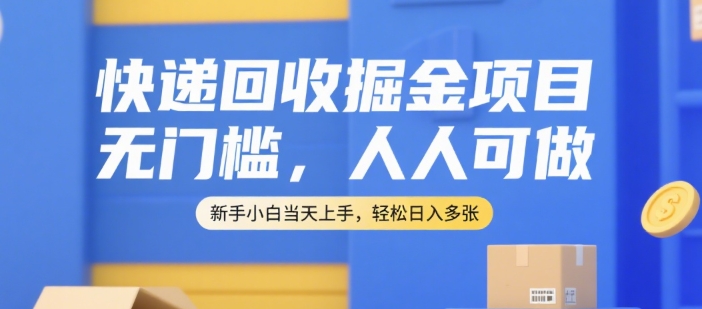 快递回收掘金项目，无门槛，人人可做，新手小白当天上手，轻松日入多张【揭秘】-千帆网赚