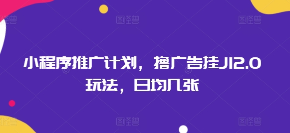 小程序推广计划，撸广告挂JI2.0玩法，日均几张-千帆网赚