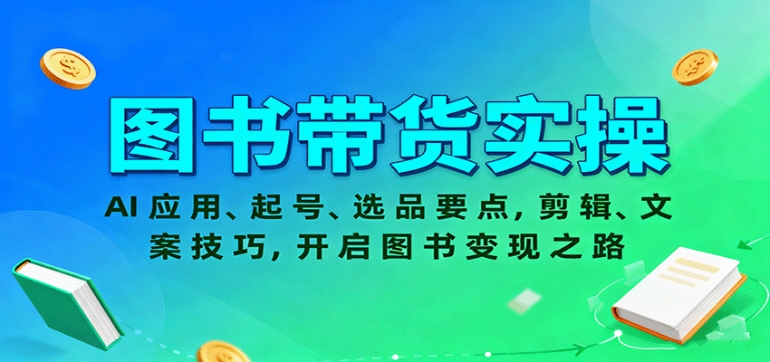 图书带货实操，AI应用、起号、选品要点，剪辑、文案技巧，开启图书变现之路-千帆网赚
