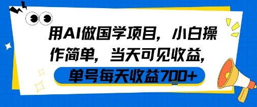 用AI做国学项目，小白操作简单，当天可见收益，单号每天收益7张-千帆网赚