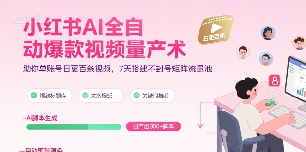 小红书AI全自动爆款视频量产术，助你单账号日更百条视频，7天搭建不封号矩阵流量池-千帆网赚