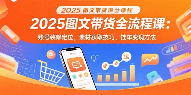 （15716期）2025图文带货全流程课：账号装修定位，素材获取技巧，挂车变现方法-千帆网赚