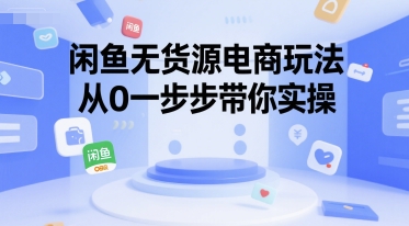 闲鱼无货源电商玩法，从0一步步带你实操-千帆网赚