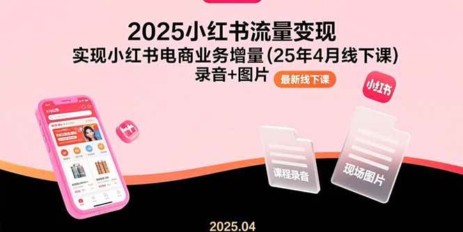 （15601期）2025小红书流量变现，实现小红书电商业务增量(25年4月线下课)录音+图片-千帆网赚