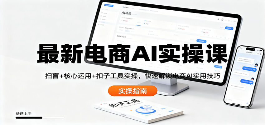 最新电商AI实操课：扫盲+核心运用+扣子工具实操，快速解锁电商AI实用技巧-千帆网赚