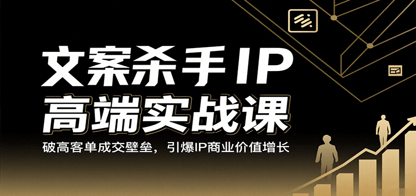 文案杀手IP高端实战课：破高客单成交壁垒，引爆IP商业价值增长-千帆网赚