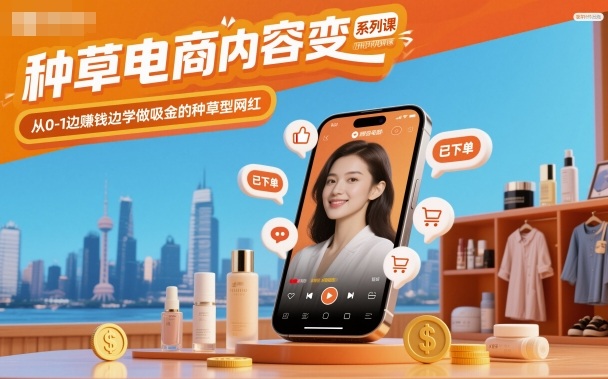 种草电商内容变现系列课，从0-1边賺钱边学做吸金的种草型网红-千帆网赚