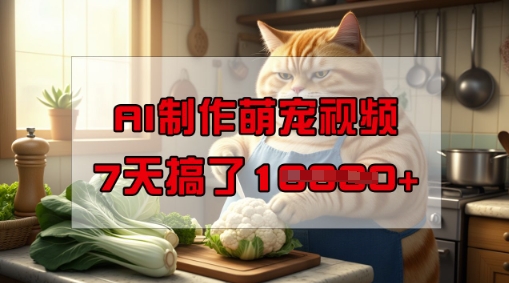 靠AI制作萌宠视频，操作简单门槛低，有手机就行，7天搞了1W-千帆网赚