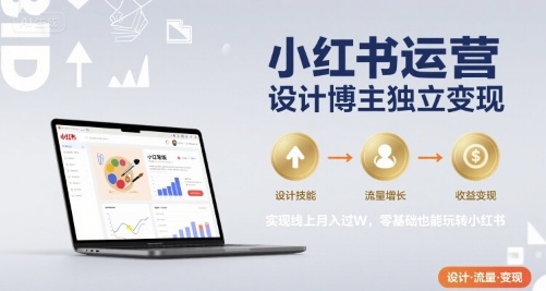 小红书运营设计博主独立变现，实现线上月入过W，零基础也能玩转小红书-千帆网赚