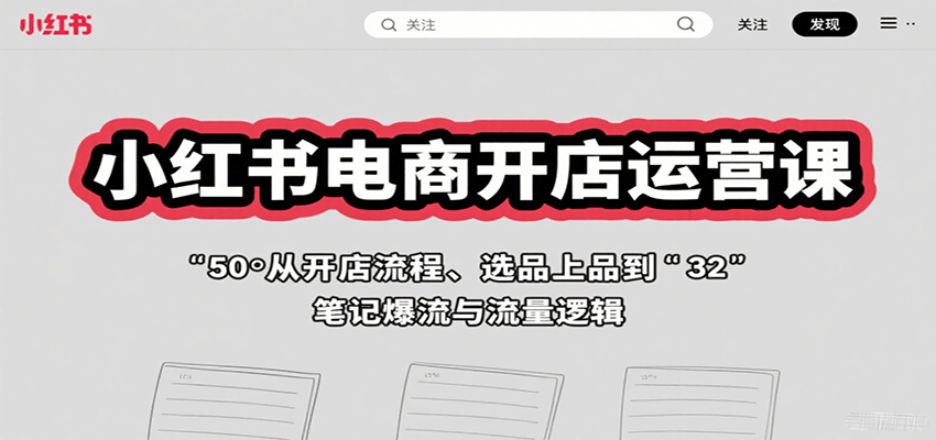 小红书电商开店运营课：从开店流程、选品上品到笔记爆流与流量逻辑-千帆网赚