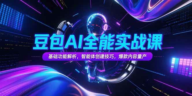 （15364期）豆包AI全能实战课，基础功能解析，智能体创建技巧，爆款内容量产-千帆网赚
