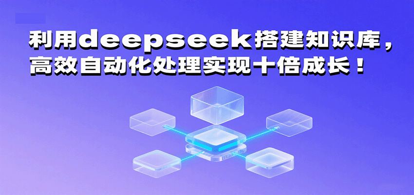 利用deepseek搭建知识库，高效自动化处理实现十倍成长！-千帆网赚